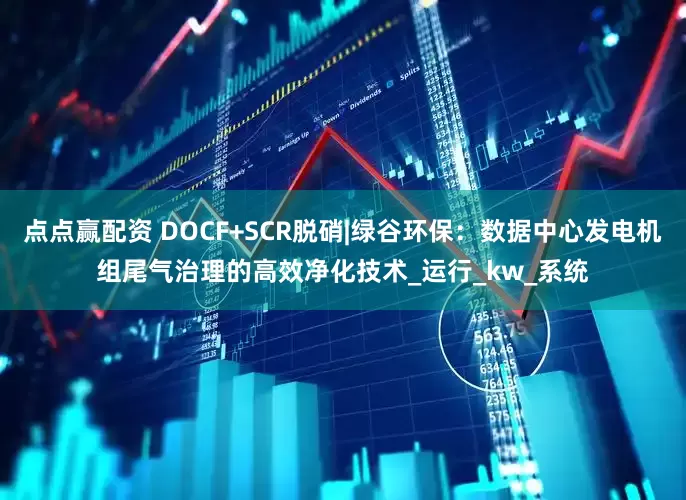 点点赢配资 DOCF+SCR脱硝|绿谷环保：数据中心发电机组尾气治理的高效净化技术_运行_kw_系统