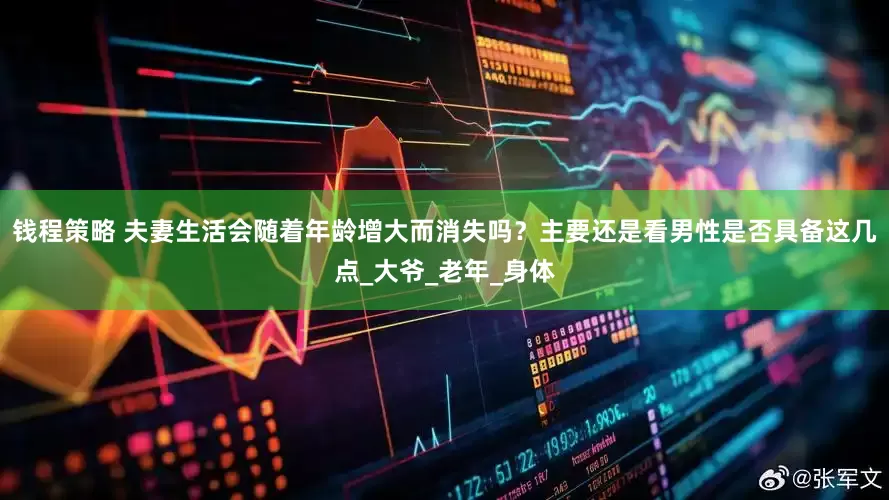 钱程策略 夫妻生活会随着年龄增大而消失吗？主要还是看男性是否具备这几点_大爷_老年_身体
