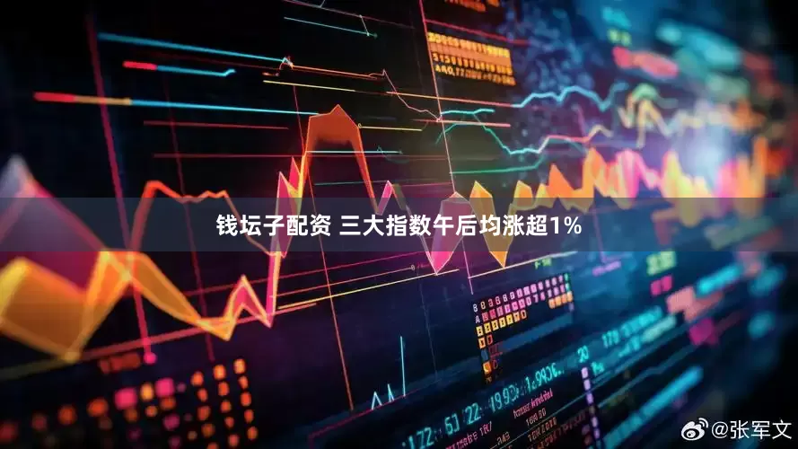 钱坛子配资 三大指数午后均涨超1%