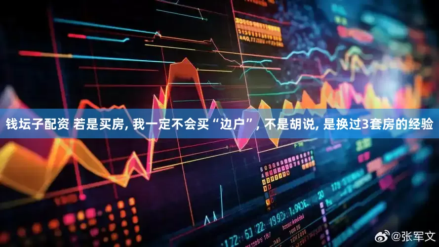 钱坛子配资 若是买房, 我一定不会买“边户”, 不是胡说, 是换过3套房的经验