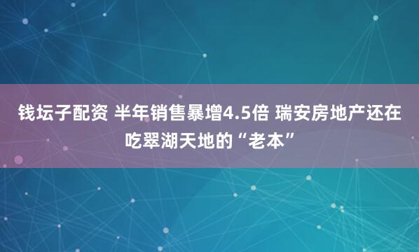 钱坛子配资 半年销售暴增4.5倍 瑞安房地产还在吃翠湖天地的“老本”