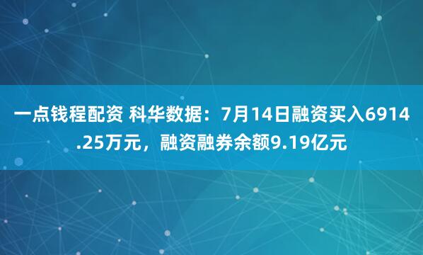 一点钱程配资 科华数据：7月14日融资买入6914.25万元，融资融券余额9.19亿元