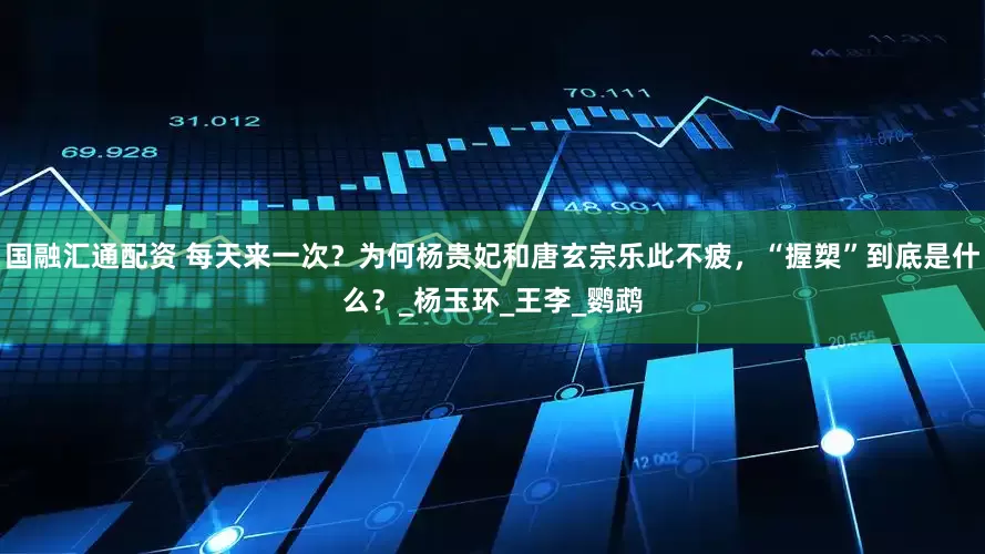 国融汇通配资 每天来一次？为何杨贵妃和唐玄宗乐此不疲，“握槊”到底是什么？_杨玉环_王李_鹦鹉