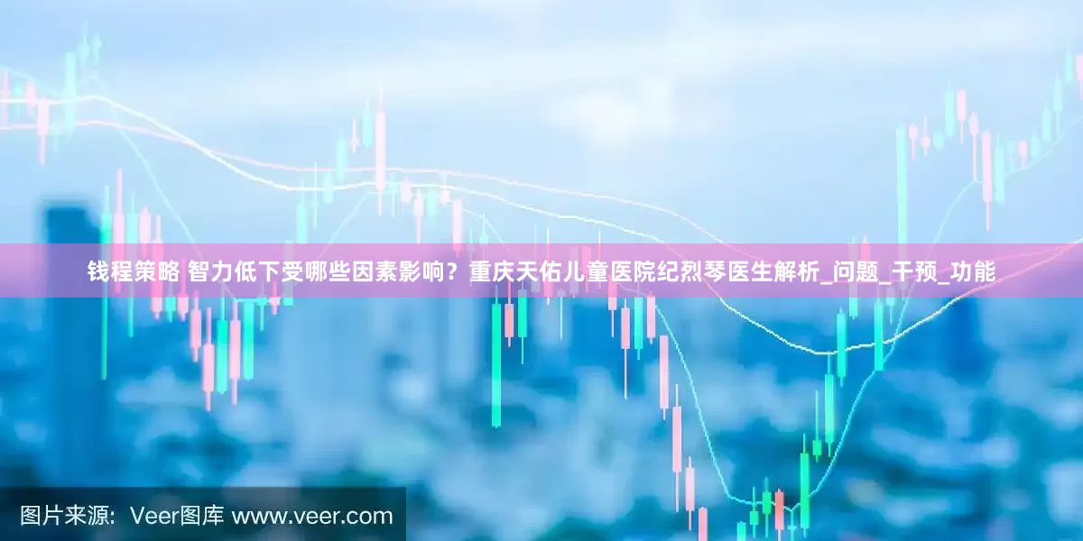 钱程策略 智力低下受哪些因素影响？重庆天佑儿童医院纪烈琴医生解析_问题_干预_功能