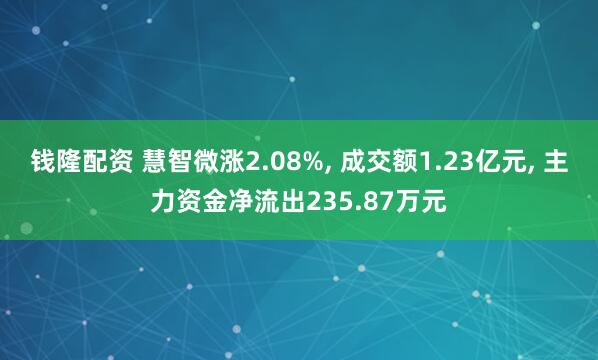 钱隆配资 慧智微涨2.08%, 成交额1.23亿元, 主力资金净流出235.87万元