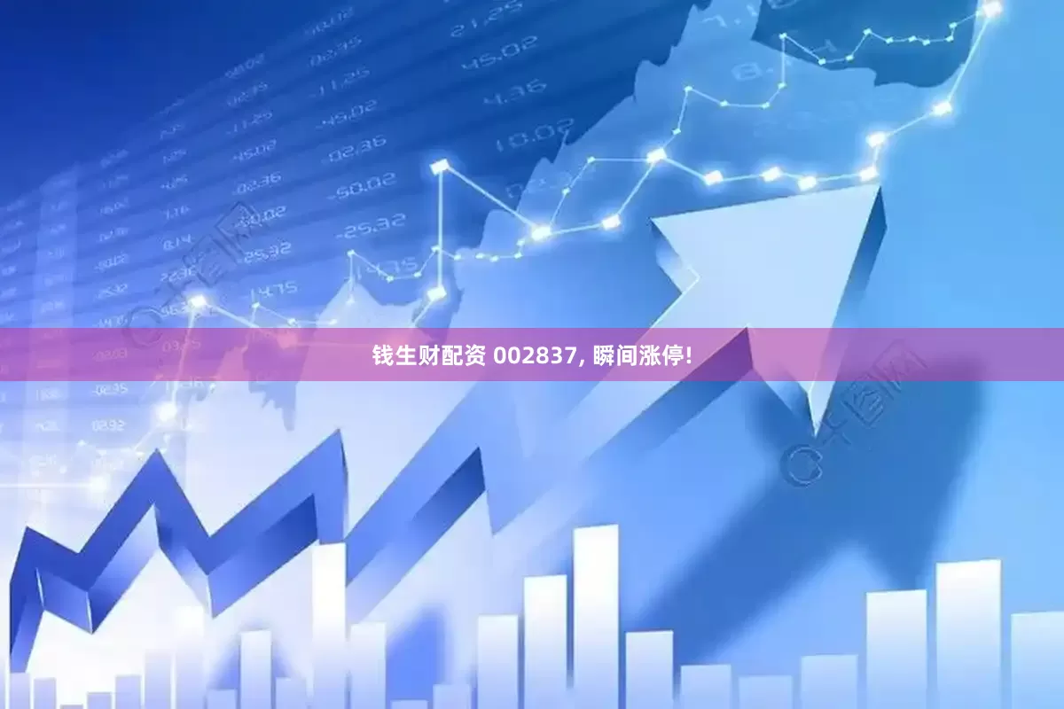 钱生财配资 002837, 瞬间涨停!