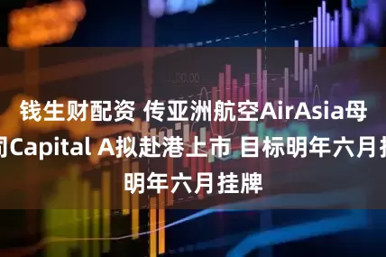 钱生财配资 传亚洲航空AirAsia母公司Capital A拟赴港上市 目标明年六月挂牌