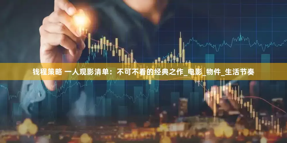 钱程策略 一人观影清单：不可不看的经典之作_电影_物件_生活节奏
