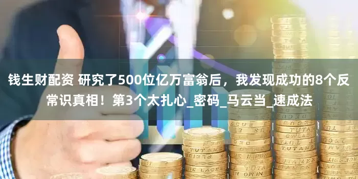 钱生财配资 研究了500位亿万富翁后，我发现成功的8个反常识真相！第3个太扎心_密码_马云当_速成法