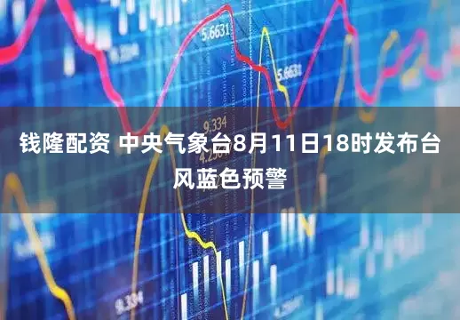 钱隆配资 中央气象台8月11日18时发布台风蓝色预警